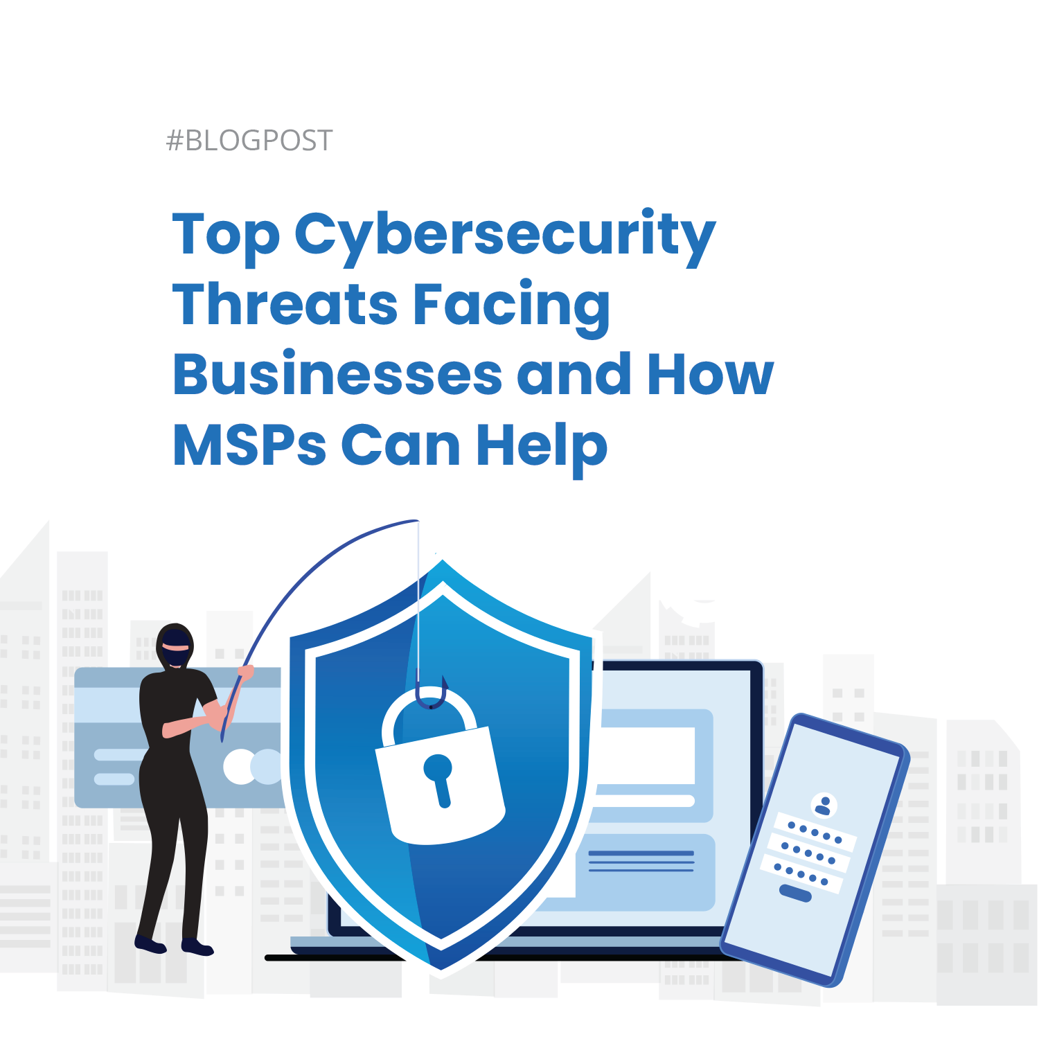 Top cybersecurity threats facing businesses and how msps can help